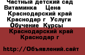 Частный детский сад “Витаминка“ › Цена ­ 350 - Краснодарский край, Краснодар г. Услуги » Обучение. Курсы   . Краснодарский край,Краснодар г.